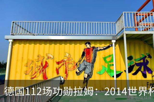 德国112场功勋拉姆：2014世界杯决赛日没人打电话，但我坚信夺冠