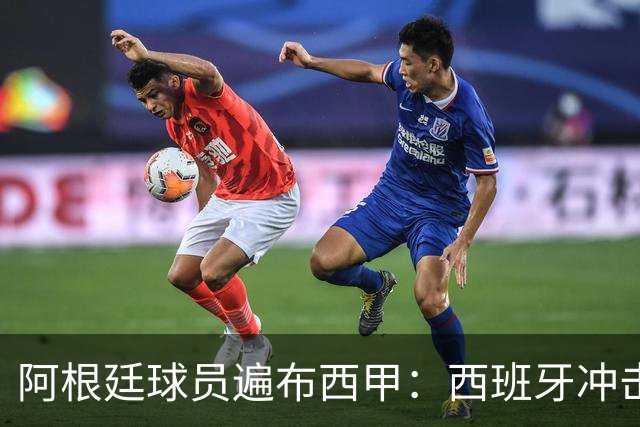 阿根廷球员遍布西甲：西班牙冲击世界杯，最熟悉的对手最头疼